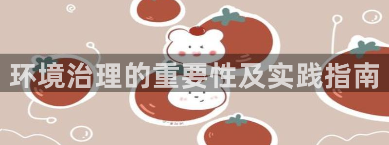 凯发网娱乐官网登录：环境治理的重要性及实践指南