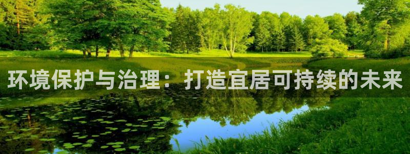 凯发k8国际唯一|环境保护与治理：打造宜居可持续的未来