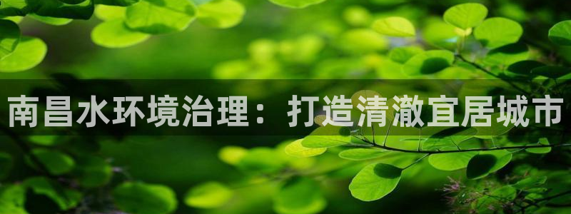 凯发k8一触即发|南昌水环境治理：打造清