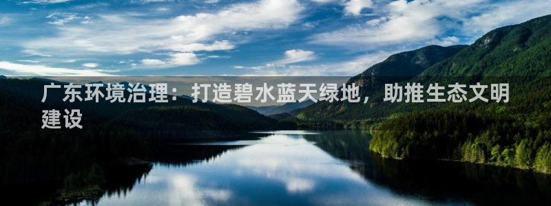 k8凯发中国|广东环境治理：打造碧水蓝天绿地，助推生态文明
建设