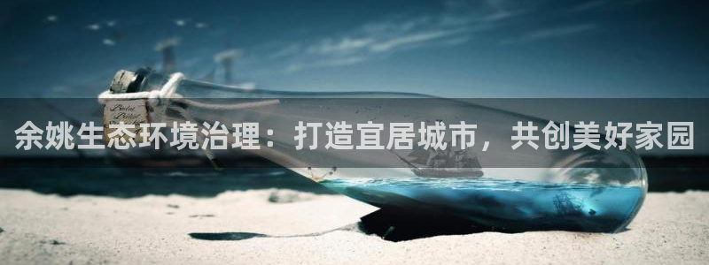 k8凯发|余姚生态环境治理：打造宜居城市