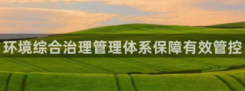 凯发k8国际首页登录|环境综合治理管理体系保障有效管控