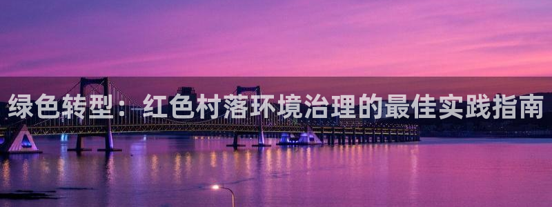 凯发k8官网登录vip|绿色转型：红色村落环境治理的最佳实践指南