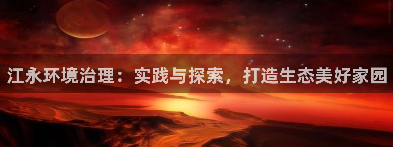 凯发k8娱乐官网手机端|江永环境治理：实践与探索，打造生态美好家园